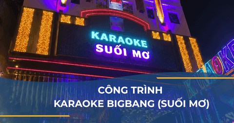 CÔNG TRÌNH KARAOKE BIGBANG (SUỐI MƠ)