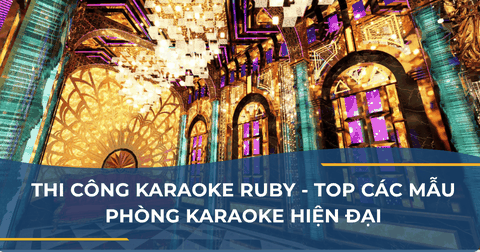 THI CÔNG QUÁN KARAOKE RUBY - TOP CÁC MẪU PHÒNG KARAOKE HIỆN ĐẠI