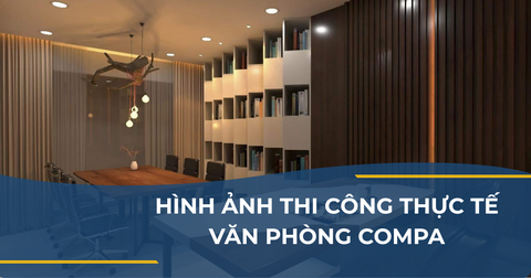 HÌNH ẢNH THI CÔNG THỰC TẾ VĂN PHÒNG COMPA