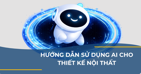HƯỚNG DẪN SỬ DỤNG AI CHO THIẾT KẾ NỘI THẤT