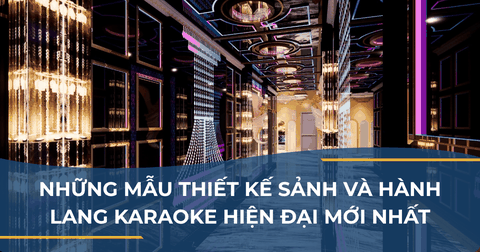 NHỮNG MẪU THIẾT KẾ SẢNH VÀ HÀNH LANG KARAOKE HIỆN ĐẠI MỚI NHẤT