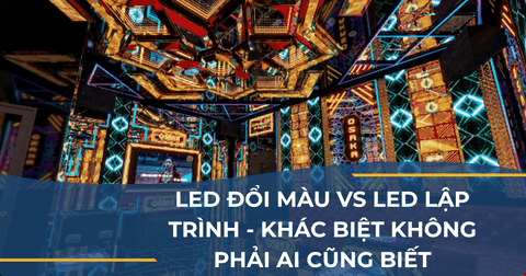 LED ĐỔI MÀU VS LED LẬP TRÌNH - KHÁC BIỆT KHÔNG PHẢI AI CŨNG BIẾT