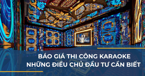 BÁO GIÁ THI CÔNG KARAOKE: NHỮNG ĐIỀU CHỦ ĐẦU TƯ CẦN BIẾT ĐỂ CÔNG TRÌNH KHÔNG CHỈ ĐẸP MÀ CÒN BỀN VỮNG