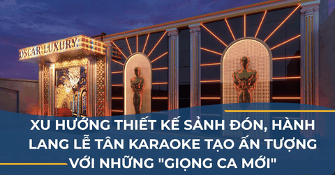 XU HƯỚNG THIẾT KẾ SẢNH ĐÓN, HÀNH LANG LỄ TÂN KARAOKE TẠO ẤN TƯỢNG VỚI NHỮNG 