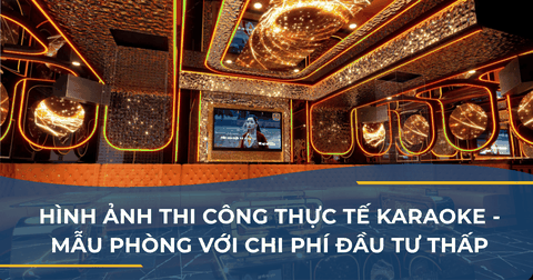 HÌNH ẢNH THI CÔNG THỰC TẾ KARAOKE - MẪU PHÒNG VỚI CHI PHÍ ĐẦU TƯ THẤP