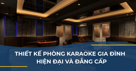 THIẾT KẾ PHÒNG KARAOKE GIA ĐÌNH – HIỆN ĐẠI VÀ ĐẲNG CẤP