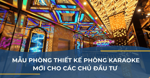 MẪU PHÒNG THIẾT KẾ PHÒNG KARAOKE MỚI CHO CÁC CHỦ ĐẦU TƯ TRONG NĂM 2025