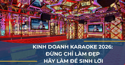 KINH DOANH KARAOKE 2026: ĐỪNG CHỈ LÀM ĐẸP, HÃY LÀM ĐỂ SINH LỜI