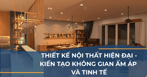 THIẾT KẾ NỘI THẤT HIỆN ĐẠI - KIẾN TẠO KHÔNG GIAN ẤM ÁP VÀ TINH TẾ