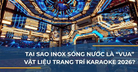 TẠI SAO INOX SÓNG NƯỚC LÀ “VUA” VẬT LIỆU TRANG TRÍ KARAOKE 2026?