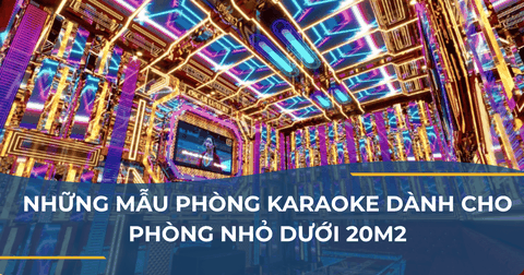 NHỮNG MẪU PHÒNG KARAOKE DÀNH CHO PHÒNG NHỎ DƯỚI 20M2
