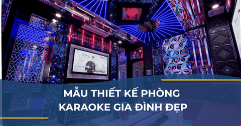 MẪU THIẾT KẾ PHÒNG KARAOKE GIA ĐÌNH ĐẸP