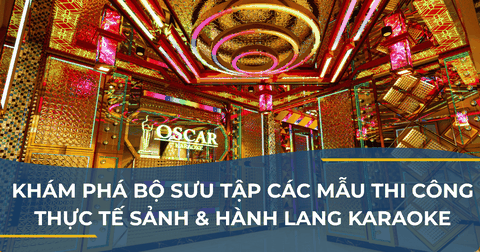 KHÁM PHÁ BỘ SƯU TẬP CÁC MẪU THI CÔNG THỰC TẾ SẢNH VÀ HÀNH LANG KARAOKE