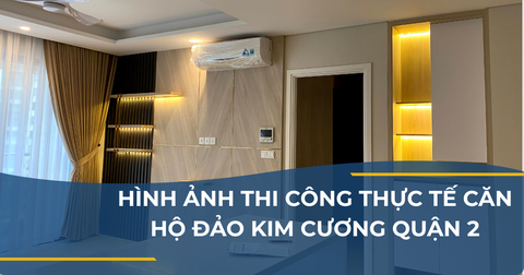 HÌNH ẢNH THI CÔNG THỰC TẾ CĂN HỘ ĐẢO KIM CƯƠNG QUẬN 2
