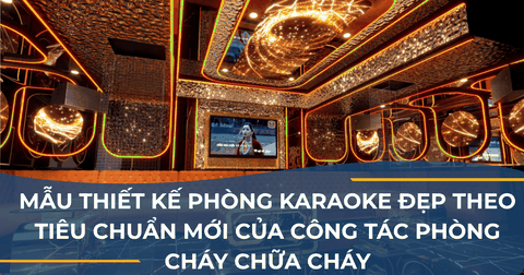MẪU THIẾT KẾ PHÒNG KARAOKE ĐẸP THEO TIÊU CHUẨN MỚI CỦA CÔNG TÁC PHÒNG CHÁY CHỮA CHÁY