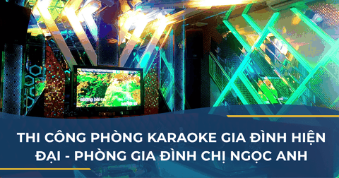 THI CÔNG PHÒNG KARAOKE GIA ĐÌNH HIỆN ĐẠI - PHÒNG GIA ĐÌNH CHỊ NGỌC ANH