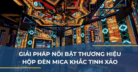 GIẢI PHÁP NỔI BẬT THƯƠNG HIỆU - HỘP ĐÈN MICA KHẮC TINH XẢO