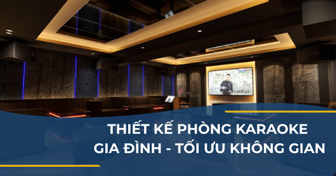 THIẾT KẾ PHÒNG KARAOKE GIA ĐÌNH - TỐI ƯU KHÔNG GIAN GIẢI TRÍ