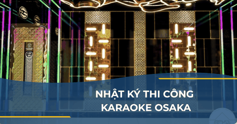 NHẬT KÝ THI CÔNG KARAOKE OSAKA: ĐẰNG SAU NHỮNG ÁNH ĐÈN HOA LỆ LÀ SỰ TỈ MỈ ĐẾN TỪNG MILIMET