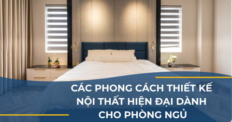 CÁC PHONG CÁCH THIẾT KẾ NỘI THẤT HIỆN ĐẠI DÀNH CHO PHÒNG NGỦ