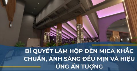 BÍ QUYẾT LÀM HỘP ĐÈN MICA KHẮC CHUẨN, ÁNH SÁNG ĐỀU MỊN VÀ HIỆU ỨNG ẤN TƯỢNG