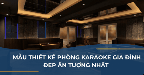 MẪU THIẾT KẾ PHÒNG KARAOKE GIA ĐÌNH ĐẸP ẤN TƯỢNG NHẤT 2025