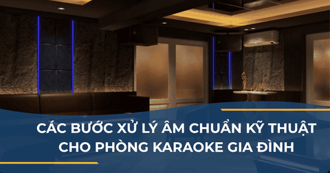 CÁC BƯỚC XỬ LÝ ÂM CHUẨN KỸ THUẬT CHO PHÒNG KARAOKE GIA ĐÌNH