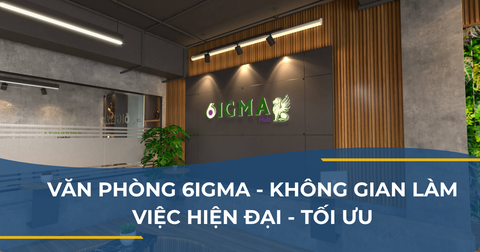 VĂN PHÒNG 6IGMA - KHÔNG GIAN LÀM VIỆC HIỆN ĐẠI - TỐI ƯU