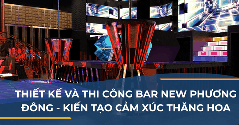 THIẾT KẾ VÀ THI CÔNG BAR NEW PHƯƠNG ĐÔNG – KIẾN TẠO CẢM XÚC THĂNG HOA