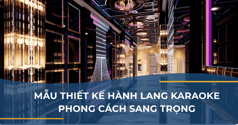 MẪU THIẾT KẾ HÀNH LANG KARAOKE PHONG CÁCH SANG TRỌNG