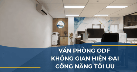 VĂN PHÒNG ODF - KHÔNG GIAN HIỆN ĐẠI-CÔNG NĂNG TỐI ƯU