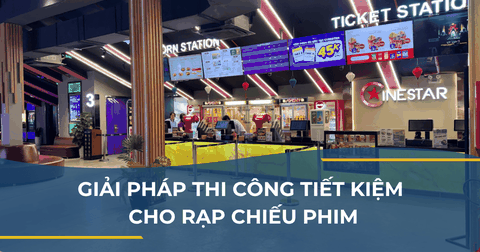 GIẢI PHÁP THI CÔNG TIẾT KIỆM CHO RẠP CHIẾU PHIM