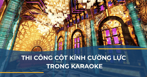 THI CÔNG CỘT KÍNH CƯỜNG LỰC TRONG KARAOKE