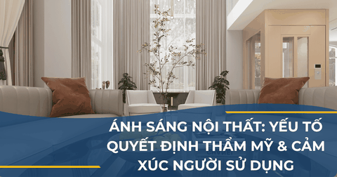ÁNH SÁNG NỘI THẤT: YẾU TỐ QUYẾT ĐỊNH THẨM MỸ & CẢM XÚC NGƯỜI SỬ DỤNG
