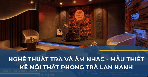 NGHỆ THUẬT TRÀ VÀ ÂM NHẠC - MẪU THIẾT KẾ NỘI THẤT PHÒNG TRÀ LAN HẠNH