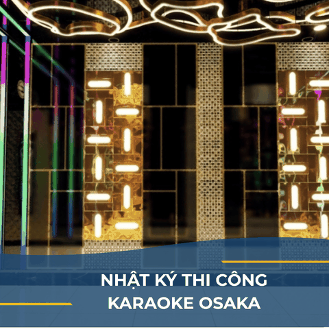 NHẬT KÝ THI CÔNG KARAOKE OSAKA: ĐẰNG SAU NHỮNG ÁNH ĐÈN HOA LỆ LÀ SỰ TỈ MỈ ĐẾN TỪNG MILIMET