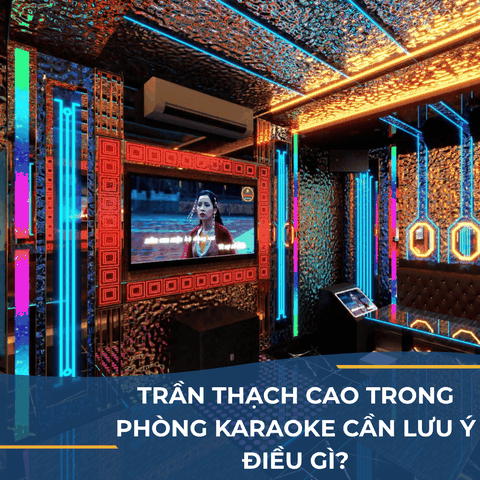 TRẦN THẠCH CAO TRONG PHÒNG KARAOKE CẦN LƯU Ý ĐIỀU GÌ?