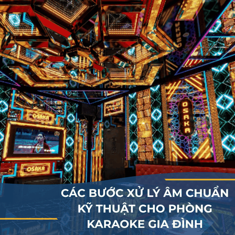 CÁC BƯỚC XỬ LÝ ÂM CHUẨN KỸ THUẬT CHO PHÒNG KARAOKE GIA ĐÌNH