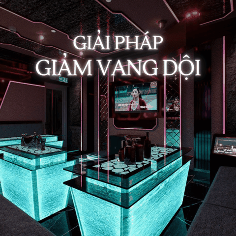 GIẢI PHÁP GIẢM VANG DỘI TRONG CÁCH ÂM PHÒNG KARAOKE