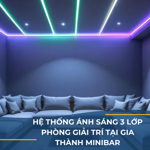 HỆ THỐNG ÁNH SÁNG 3 LỚP - PHÒNG GIẢI TRÍ TẠI GIA THÀNH MINIBAR