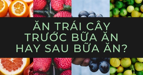 Ăn Trái Cây Trước Hay Sau Bữa Ăn Thì Tốt Hơn?