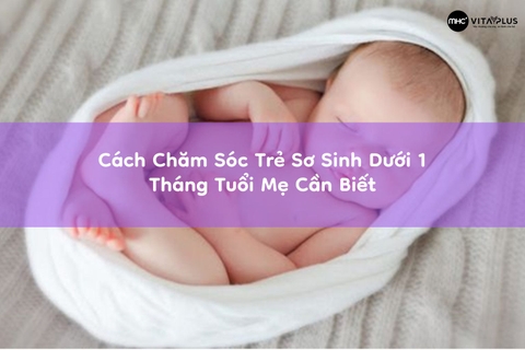 Cách Chăm Sóc Trẻ Sơ Sinh Dưới 1 Tháng Tuổi Mẹ Cần Biết