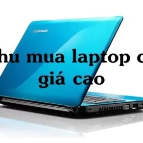 TOP 5 địa chỉ thu mua laptop cũ giá cao, uy tín nhất tại Hà Nội