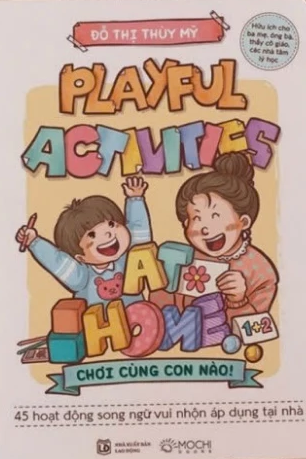 Playful Activities at home - chơi cùng con nào! (45 hoạt động song ngữ vui nhộn áp dụng tại nhà, hữu ích cho ba mẹ, ông bà, thầy cô giáo, các nhà tâm lý học)