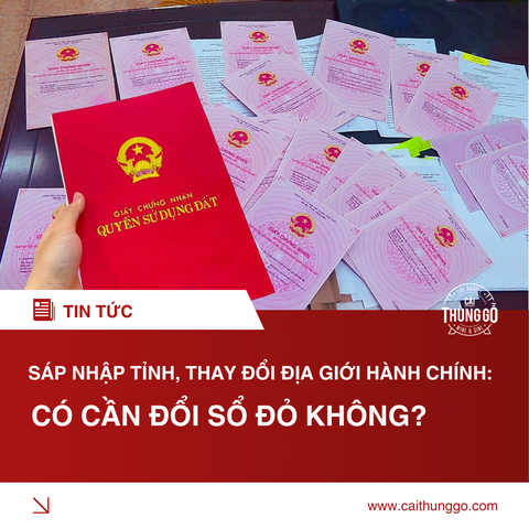 Sáp Nhập Tỉnh, Thay Đổi Địa Giới Hành Chính: Có Cần Đổi Sổ Đỏ Không?