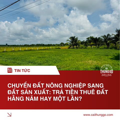 Chuyển Đất Nông Nghiệp Sang Đất Sản Xuất: Trả Tiền Thuê Đất Hằng Năm Hay Một Lần? (Luật Đất Đai 2024)