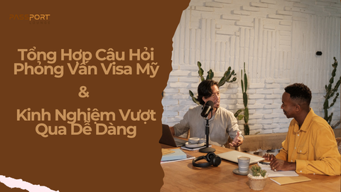Tổng Hợp Câu Hỏi Phỏng Vấn Visa Mỹ & Kinh Nghiệm Vượt Qua Dễ Dàng