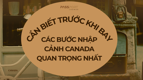 Cần Biết Trước Khi Bay: Các Bước Nhập Cảnh Canada Quan Trọng Nhất