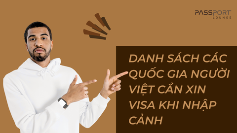 Danh sách các quốc gia người Việt cần xin visa khi nhập cảnh
