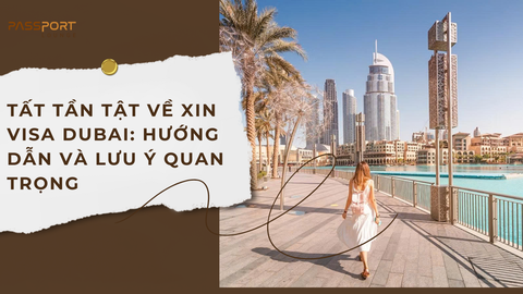 Tất Tần Tật Về Xin Visa Dubai: Hướng Dẫn và Lưu Ý Quan Trọng